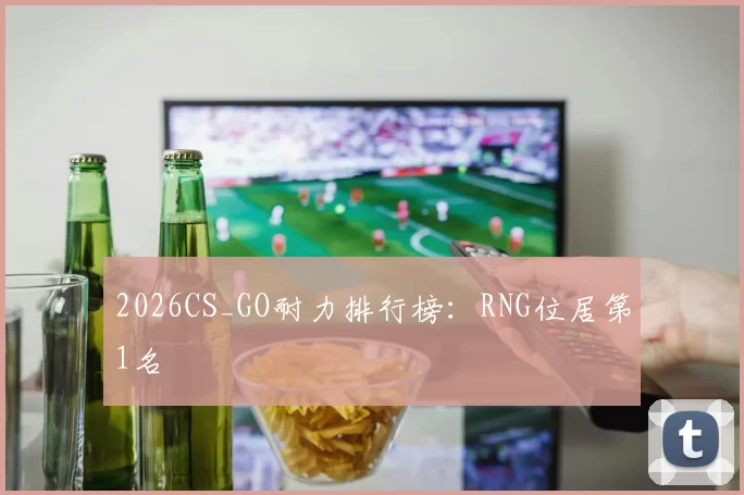 2026CS_GO耐力排行榜：RNG位居第1名