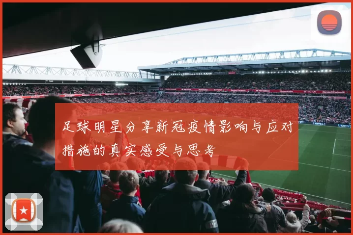 足球明星分享新冠疫情影响与应对措施的真实感受与思考