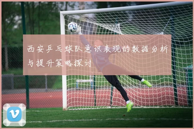 西安乒乓球队意识表现的数据分析与提升策略探讨