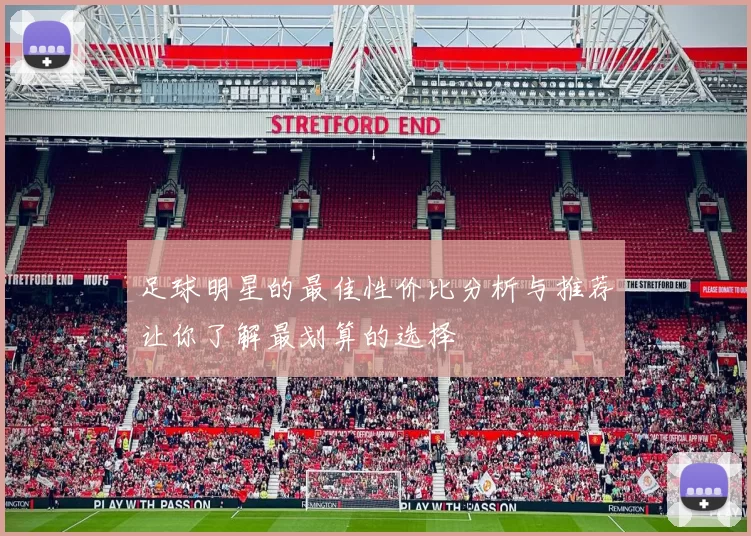 足球明星的最佳性价比分析与推荐让你了解最划算的选择