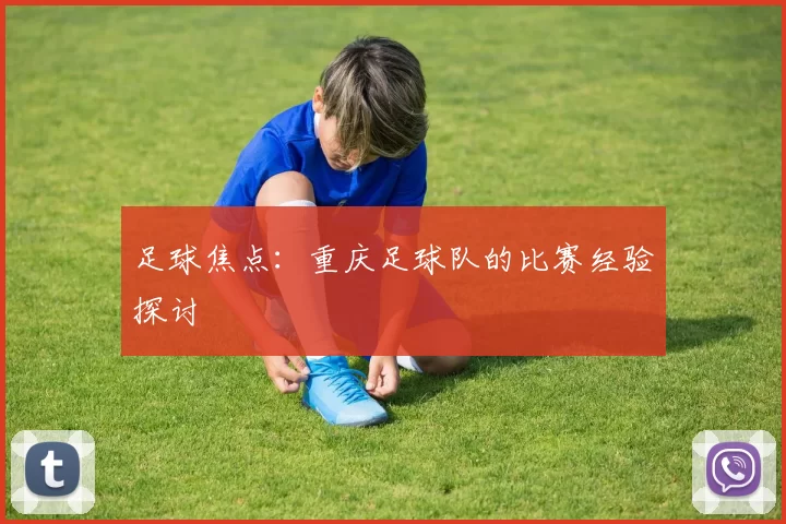 足球焦点：重庆足球队的比赛经验探讨