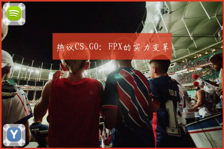 热议CS_GO：FPX的实力变革