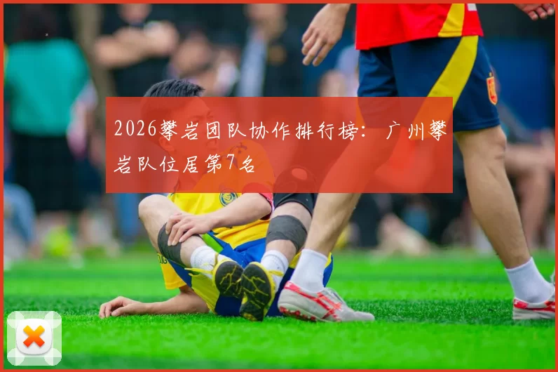 2026攀岩团队协作排行榜：广州攀岩队位居第7名