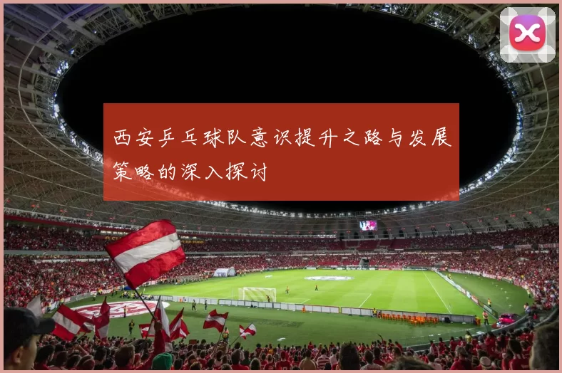 西安乒乓球队意识提升之路与发展策略的深入探讨