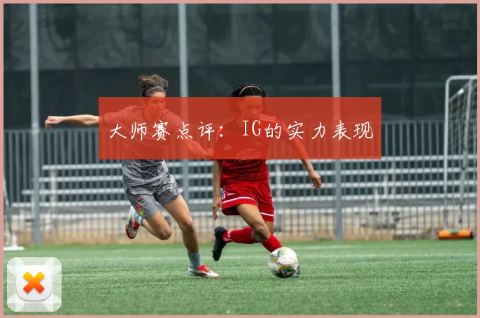 大师赛点评：IG的实力表现