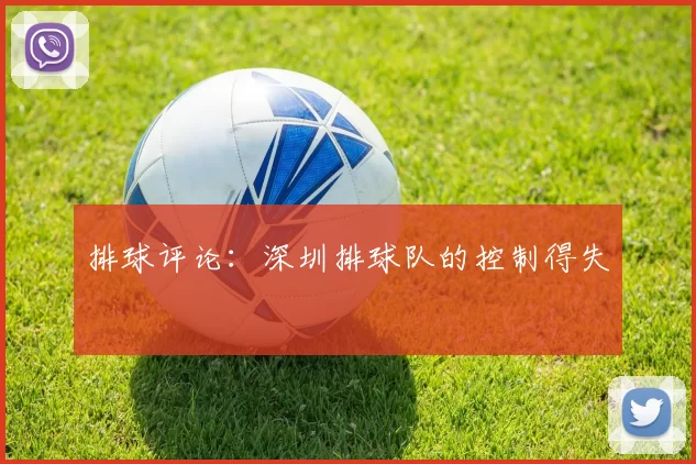 排球评论：深圳排球队的控制得失