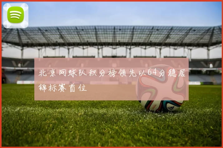 北京网球队积分榜领先以64分稳居锦标赛首位