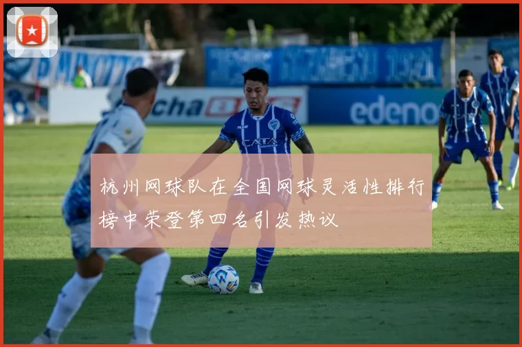 杭州网球队在全国网球灵活性排行榜中荣登第四名引发热议